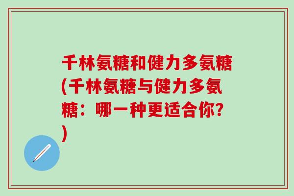 千林氨糖和健力多氨糖(千林氨糖与健力多氨糖：哪一种更适合你？)
