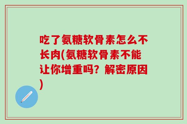 吃了氨糖软骨素怎么不长肉(氨糖软骨素不能让你增重吗？解密原因)