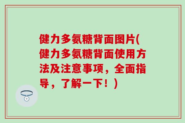 健力多氨糖背面图片(健力多氨糖背面使用方法及注意事项，全面指导，了解一下！)