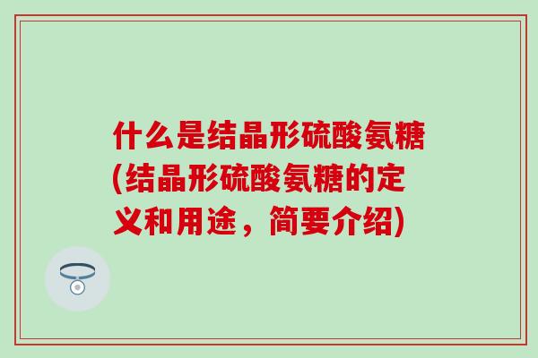 什么是结晶形硫酸氨糖(结晶形硫酸氨糖的定义和用途，简要介绍)