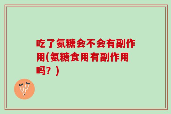 吃了氨糖会不会有副作用(氨糖食用有副作用吗？)