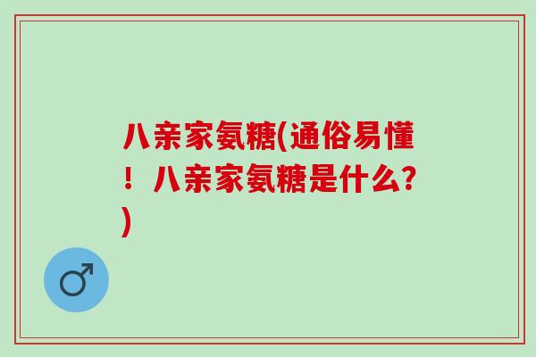八亲家氨糖(通俗易懂!八亲家氨糖是什么?) 八亲家氨糖(通俗易懂!八亲家氨糖是什么?)