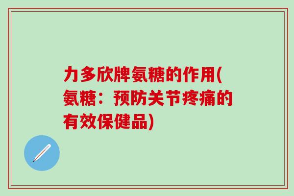力多欣牌氨糖的作用(氨糖：预防关节疼痛的有效保健品)