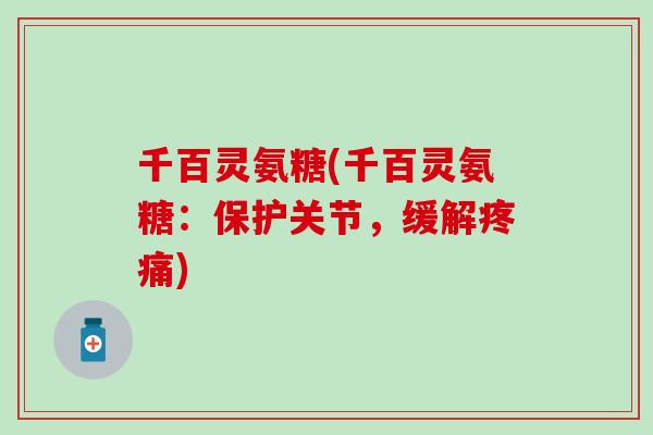 千百灵氨糖(千百灵氨糖:保护关节,缓解) 千百灵氨糖(千百灵氨糖:保护关节,缓解)
