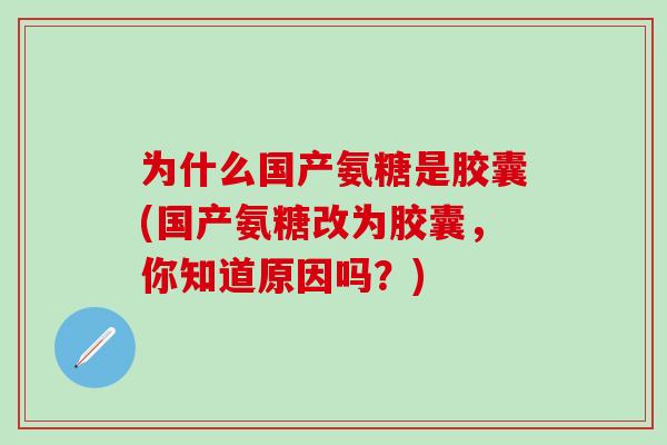为什么国产氨糖是胶囊(国产氨糖改为胶囊，你知道原因吗？)