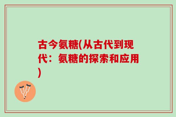 古今氨糖(从古代到现代：氨糖的探索和应用)