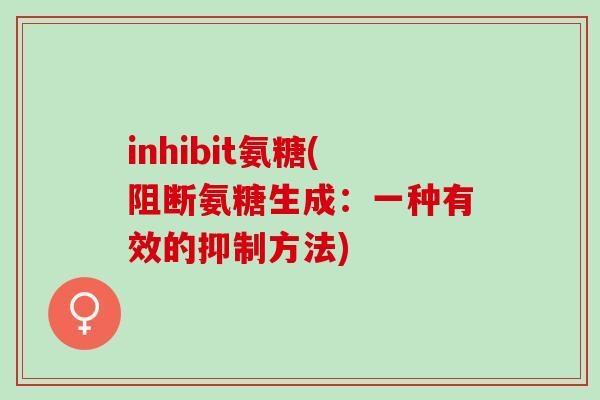 inhibit氨糖(阻断氨糖生成：一种有效的抑制方法)