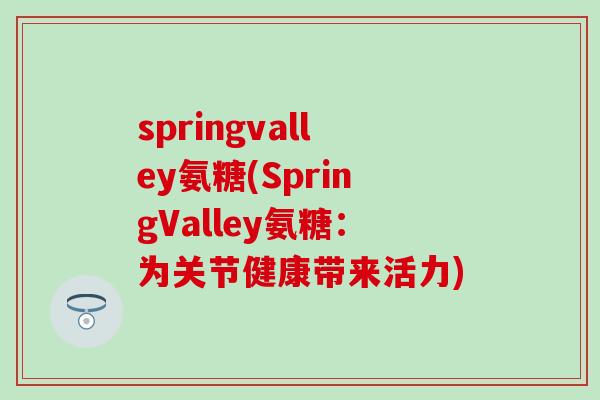 springvalley氨糖(SpringValley氨糖：为关节健康带来活力)