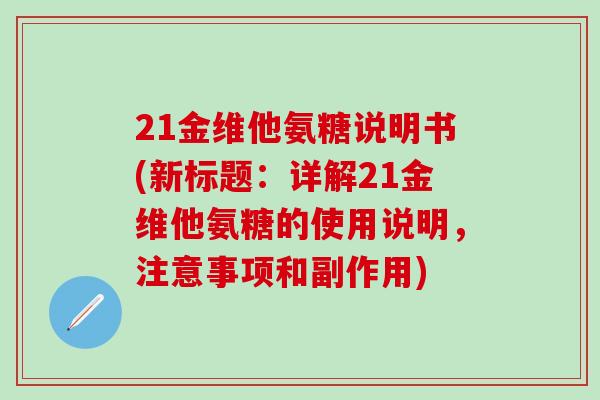 21金维他氨糖说明书(新标题：详解21金维他氨糖的使用说明，注意事项和副作用)