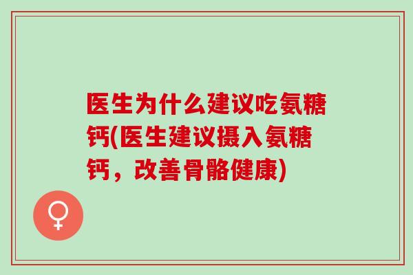 医生为什么建议吃氨糖钙(医生建议摄入氨糖钙，改善骨骼健康)