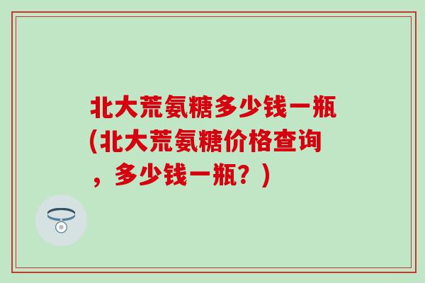 北大荒氨糖多少钱一瓶(北大荒氨糖价格查询,多少钱一瓶?) 北大荒氨糖多少钱一瓶(北大荒氨糖价格查询,多少钱一瓶?)