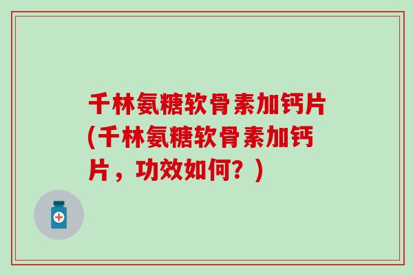 千林氨糖软骨素加钙片(千林氨糖软骨素加钙片,功效如何?) 千林氨糖软骨素加钙片(千林氨糖软骨素加钙片,功效如何?)