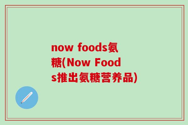 now foods氨糖(Now Foods推出氨糖营养品)