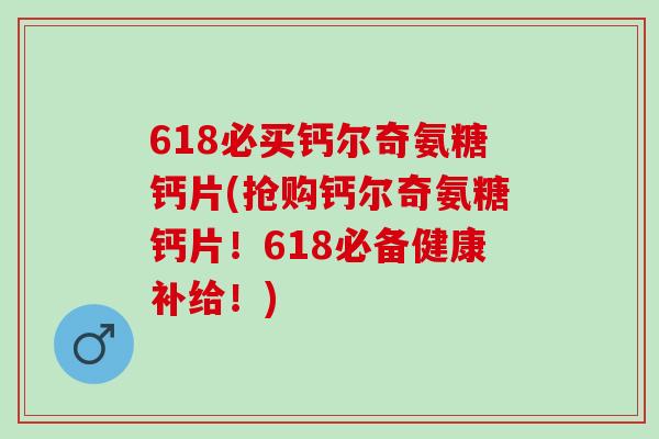 618必买钙尔奇氨糖钙片(抢购钙尔奇氨糖钙片！618必备健康补给！)