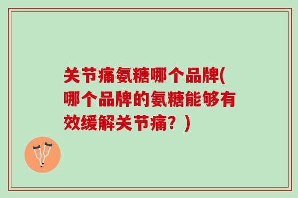 关节痛氨糖哪个品牌(哪个品牌的氨糖能够有效缓解关节痛？)