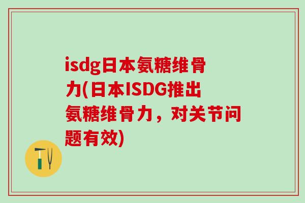 isdg日本氨糖维骨力(日本ISDG推出氨糖维骨力，对关节问题有效)
