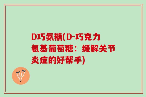 D巧氨糖(D-巧克力氨基葡萄糖:缓解关节的好帮手) D巧氨糖(D-巧克力氨基葡萄糖:缓解关节的好帮手)