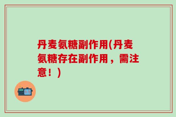 丹麦氨糖副作用(丹麦氨糖存在副作用，需注意！)