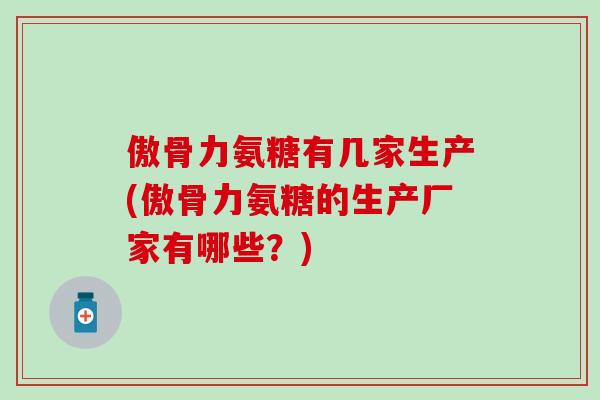 傲骨力氨糖有几家生产(傲骨力氨糖的生产厂家有哪些？)