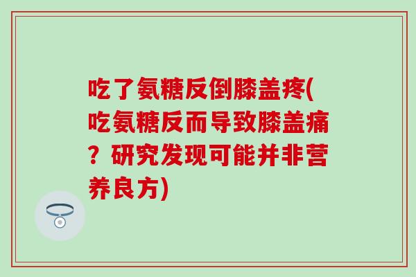 吃了氨糖反倒膝盖疼(吃氨糖反而导致膝盖痛？研究发现可能并非营养良方)