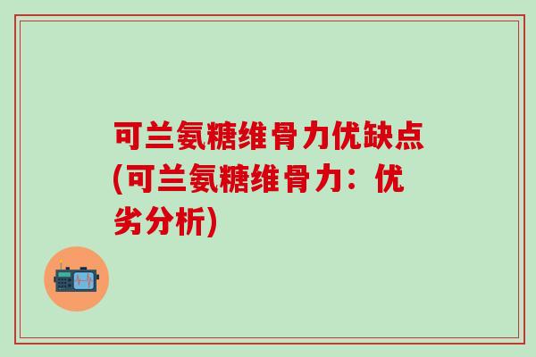 可兰氨糖维骨力优缺点(可兰氨糖维骨力：优劣分析)