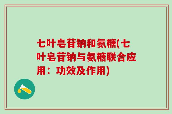 七叶皂苷钠和氨糖(七叶皂苷钠与氨糖联合应用：功效及作用)
