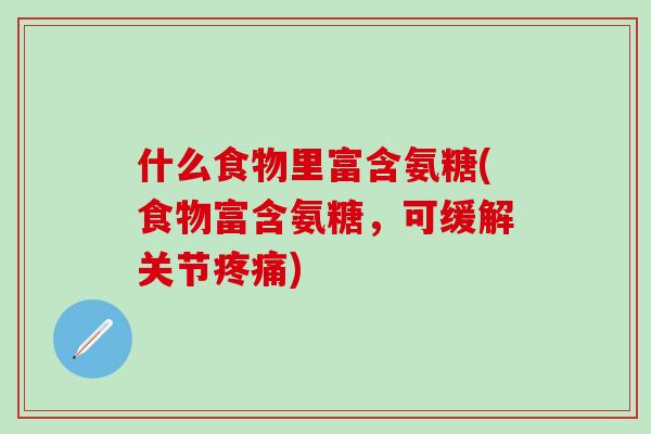 什么食物里富含氨糖(食物富含氨糖，可缓解关节疼痛)
