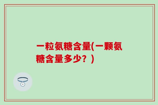 一粒氨糖含量(一颗氨糖含量多少？)