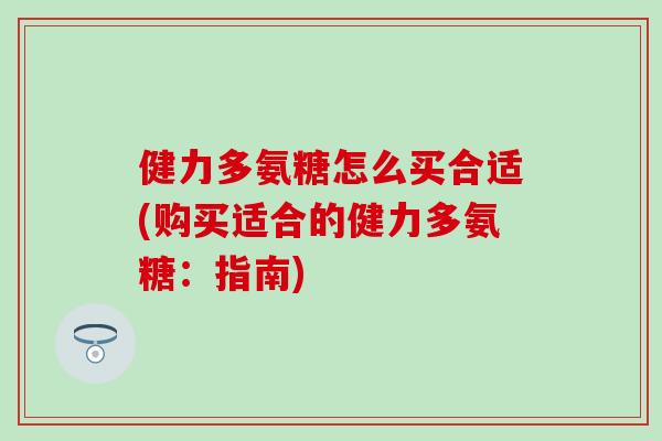健力多氨糖怎么买合适(购买适合的健力多氨糖：指南)