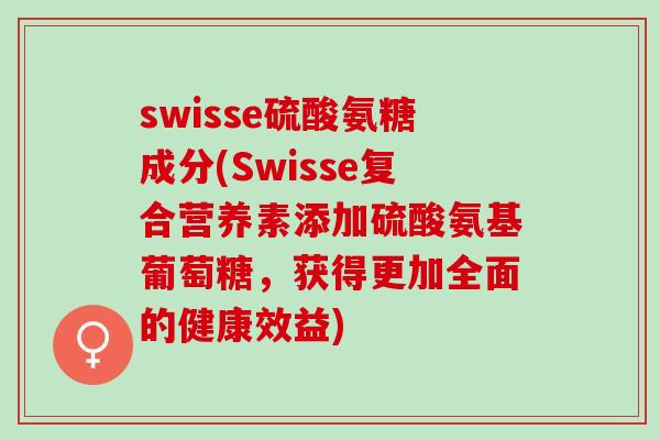 swisse硫酸氨糖成分(Swisse复合营养素添加硫酸氨基葡萄糖，获得更加全面的健康效益)
