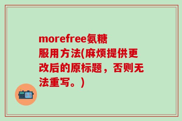 morefree氨糖服用方法(麻烦提供更改后的原标题，否则无法重写。)