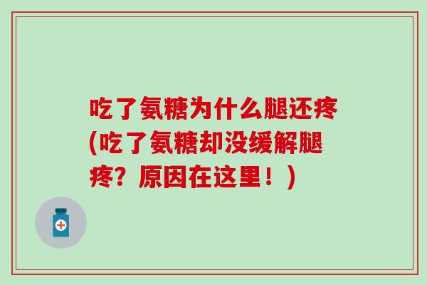 吃了氨糖为什么腿还疼(吃了氨糖却没缓解腿疼？原因在这里！)