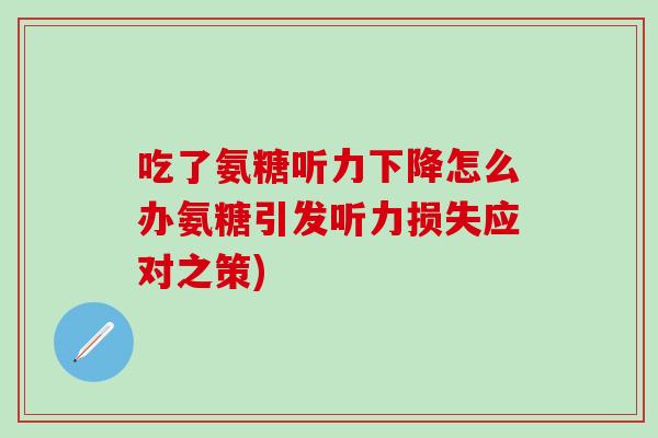 吃了氨糖听力下降怎么办氨糖引发听力损失应对之策)