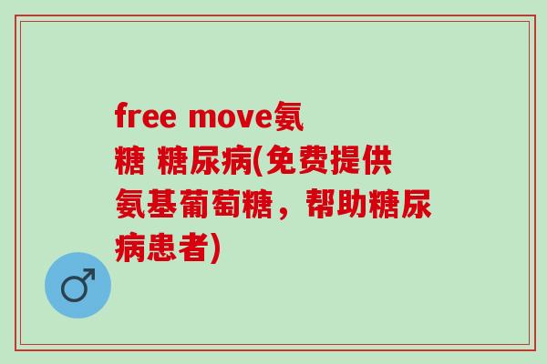 free move氨糖 糖尿病(免费提供氨基葡萄糖，帮助糖尿病患者)