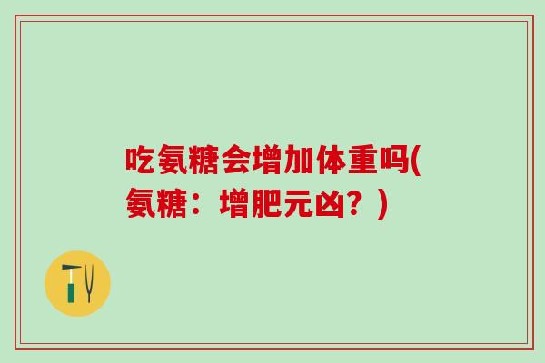 吃氨糖会增加体重吗(氨糖：增肥元凶？)