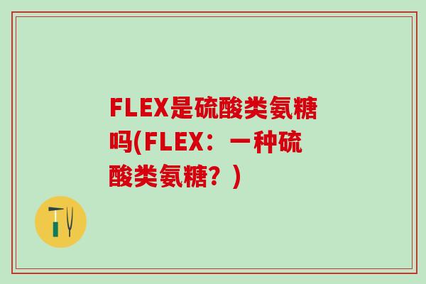FLEX是硫酸类氨糖吗(FLEX：一种硫酸类氨糖？)