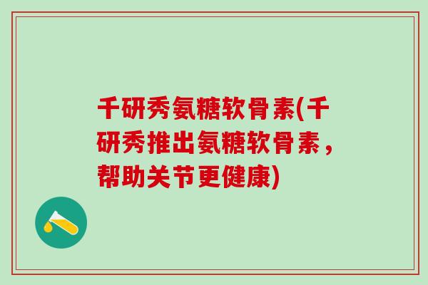 千研秀氨糖软骨素(千研秀推出氨糖软骨素，帮助关节更健康)