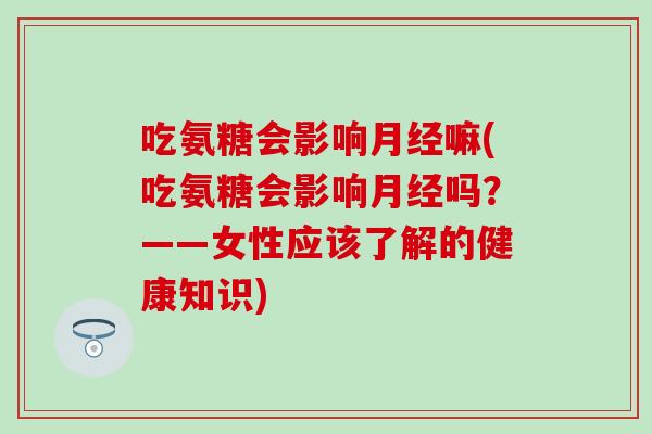 吃氨糖会影响嘛(吃氨糖会影响吗？——女性应该了解的健康知识)