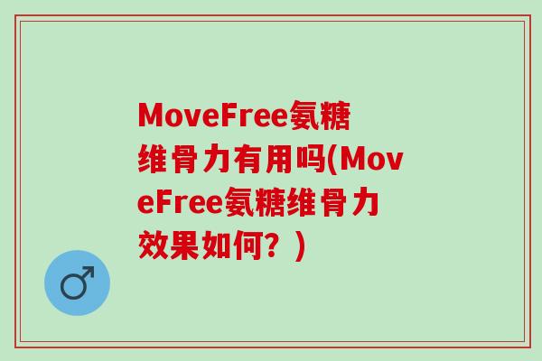 MoveFree氨糖维骨力有用吗(MoveFree氨糖维骨力效果如何？)