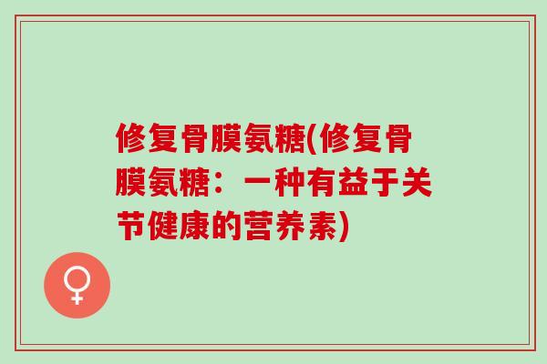 修复骨膜氨糖(修复骨膜氨糖：一种有益于关节健康的营养素)