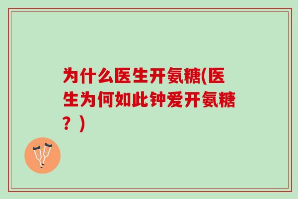 为什么医生开氨糖(医生为何如此钟爱开氨糖？)