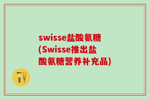 swisse盐酸氨糖(Swisse推出盐酸氨糖营养补充品)