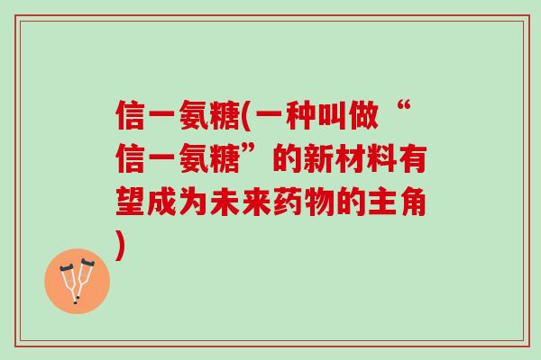 信一氨糖(一种叫做“信一氨糖”的新材料有望成为未来药物的主角)
