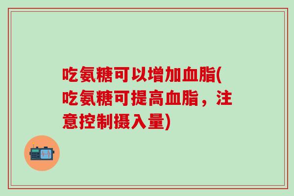 吃氨糖可以增加血脂(吃氨糖可提高血脂，注意控制摄入量)