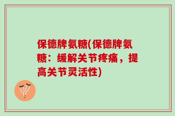 保德牌氨糖(保德牌氨糖：缓解关节疼痛，提高关节灵活性)