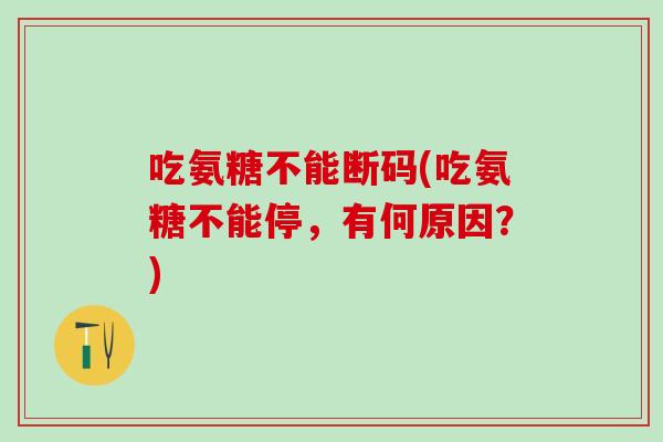 吃氨糖不能断码(吃氨糖不能停，有何原因？)