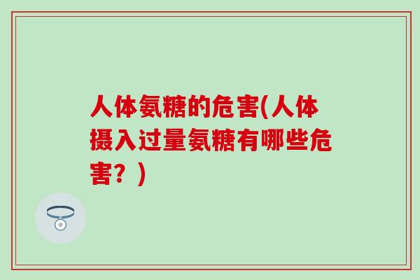 人体氨糖的危害(人体摄入过量氨糖有哪些危害？)