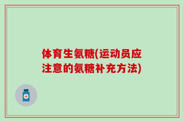 体育生氨糖(运动员应注意的氨糖补充方法)