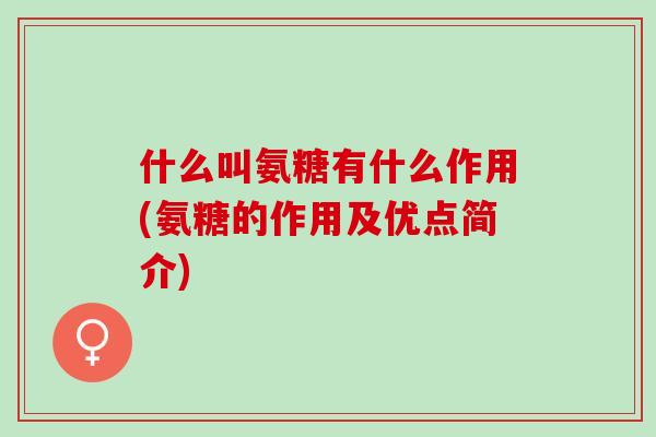什么叫氨糖有什么作用(氨糖的作用及优点简介)