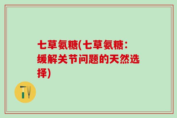 七草氨糖(七草氨糖：缓解关节问题的天然选择)